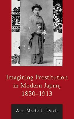 Imagining Prostitution in Modern Japan, 1850-1913 - Ann Marie L. Davis - cover