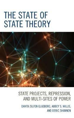 The State of State Theory: State Projects, Repression, and Multi-Sites of Power - Davita Silfen Glasberg,Abbey S. Willis,Deric Shannon - cover