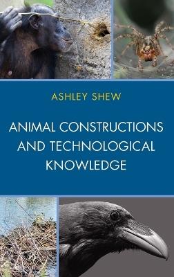 Animal Constructions and Technological Knowledge - Ashley Shew - cover