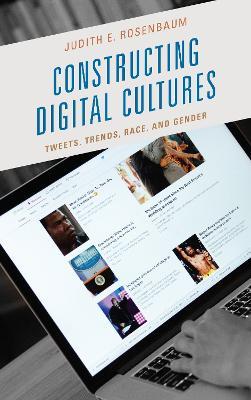Constructing Digital Cultures: Tweets, Trends, Race, and Gender - Judith E. Rosenbaum - cover