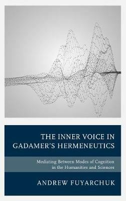 The Inner Voice in Gadamer's Hermeneutics: Mediating Between Modes of Cognition in the Humanities and Sciences - Andrew Fuyarchuk - cover