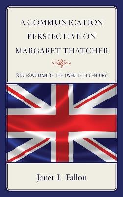 A Communication Perspective on Margaret Thatcher: Stateswoman of the Twentieth Century - Janet L. Fallon - cover