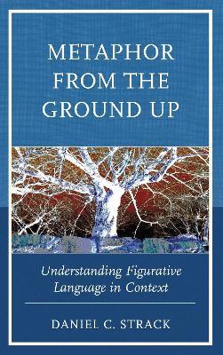 Metaphor from the Ground Up: Understanding Figurative Language in Context - Daniel C. Strack - cover