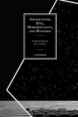 Aestheticism, Evil, Homosexuality, and Hannibal: If Oscar Wilde Ate People - Geoff Klock - cover