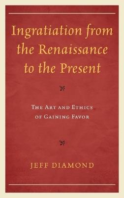 Ingratiation from the Renaissance to the Present: The Art and Ethics of Gaining Favor - Jeff Diamond - cover