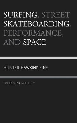 Surfing, Street Skateboarding, Performance, and Space: On Board Motility - Hunter H. Fine - cover