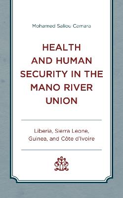 Health and Human Security in the Mano River Union: Liberia, Sierra Leone, Guinea, and Côte d'Ivoire - Mohamed Saliou Camara - cover