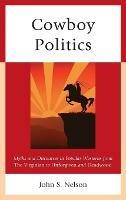 Cowboy Politics: Myths and Discourses in Popular Westerns from The Virginian to Unforgiven and Deadwood - John S. Nelson - cover