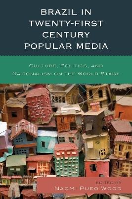 Brazil in Twenty-First Century Popular Media: Culture, Politics, and Nationalism on the World Stage - cover