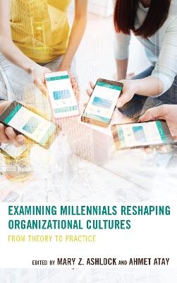 Examining Millennials Reshaping Organizational Cultures: From Theory to Practice - cover