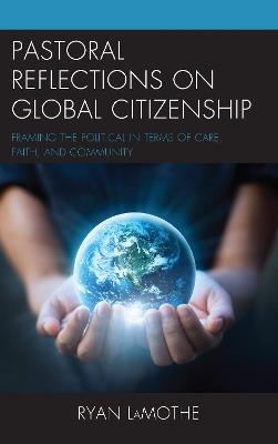 Pastoral Reflections on Global Citizenship: Framing the Political in Terms of Care, Faith, and Community - Ryan LaMothe - cover
