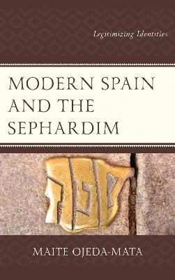 Modern Spain and the Sephardim: Legitimizing Identities - Maite Ojeda-Mata - cover