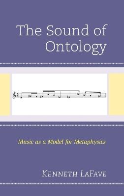 The Sound of Ontology: Music as a Model for Metaphysics - Kenneth LaFave - cover