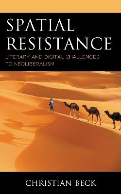Spatial Resistance: Literary and Digital Challenges to Neoliberalism - Christian Beck - cover