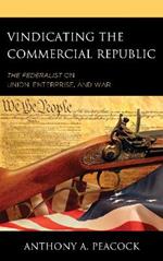 Vindicating the Commercial Republic: The Federalist on Union, Enterprise, and War