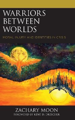 Warriors between Worlds: Moral Injury and Identities in Crisis - Zachary Moon - cover