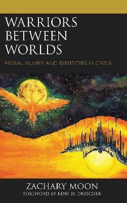 Warriors between Worlds: Moral Injury and Identities in Crisis - Zachary Moon - cover