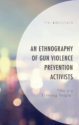 An Ethnography of Gun Violence Prevention Activists: “We are Thinking People” - Teal Rothschild - cover
