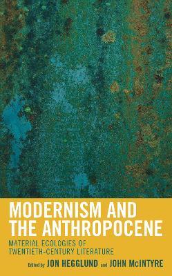 Modernism and the Anthropocene: Material Ecologies of Twentieth-Century Literature - cover
