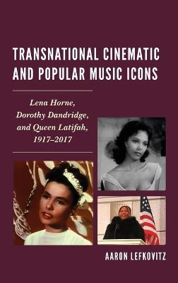 Transnational Cinematic and Popular Music Icons: Lena Horne, Dorothy Dandridge, and Queen Latifah, 1917-2017 - Aaron Lefkovitz - cover