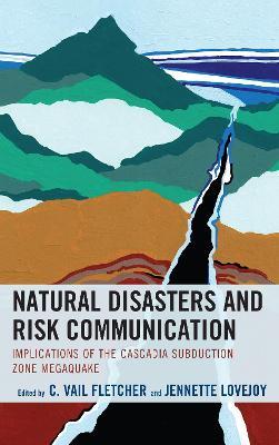 Natural Disasters and Risk Communication: Implications of the Cascadia Subduction Zone Megaquake - C. Vail Fletcher,Jennette Lovejoy - cover