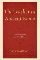 The Teacher in Ancient Rome: The Magister and His World - Lisa Maurice - cover