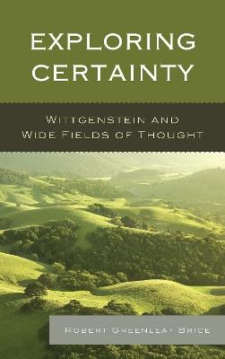 Exploring Certainty: Wittgenstein and Wide Fields of Thought - Robert Greenleaf Brice - cover
