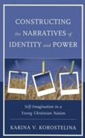 Constructing the Narratives of Identity and Power: Self-Imagination in a Young Ukrainian Nation - Karina V. Korostelina - cover