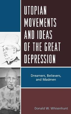 Utopian Movements and Ideas of the Great Depression: Dreamers, Believers, and Madmen - Donald W. Whisenhunt - cover