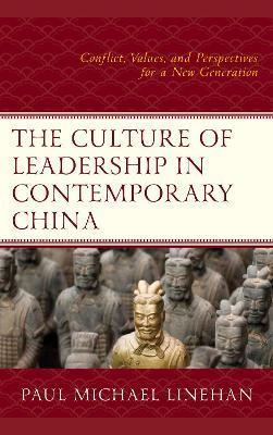 The Culture of Leadership in Contemporary China: Conflict, Values, and Perspectives for a New Generation - Paul Michael Linehan - cover