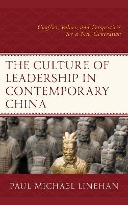 The Culture of Leadership in Contemporary China: Conflict, Values, and Perspectives for a New Generation - Paul Michael Linehan - cover