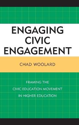 Engaging Civic Engagement: Framing the Civic Education Movement in Higher Education - Chad Woolard - cover