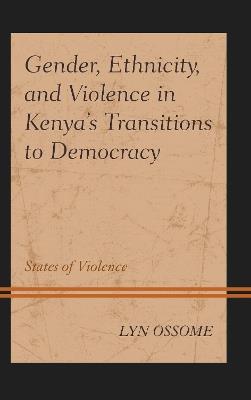 Gender, Ethnicity, and Violence in Kenya’s Transitions to Democracy: States of Violence - Lyn Ossome - cover