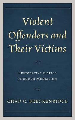 Violent Offenders and Their Victims: Restorative Justice through Mediation - Chad C. Breckenridge - cover