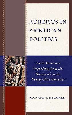 Atheists in American Politics: Social Movement Organizing from the Nineteenth to the Twenty-First Centuries - Richard J. Meagher - cover