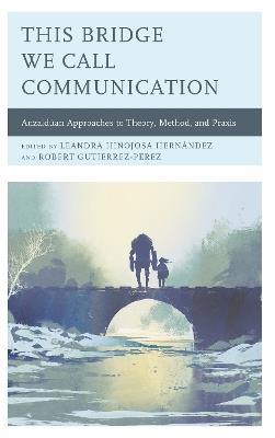 This Bridge We Call Communication: Anzaldúan Approaches to Theory, Method, and Praxis - cover