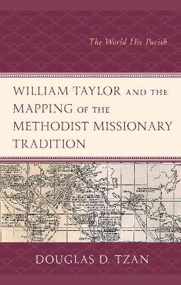 William Taylor and the Mapping of the Methodist Missionary Tradition: The World His Parish - Douglas D. Tzan - cover