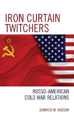 Iron Curtain Twitchers: Russo-American Cold War Relations - Jennifer M. Hudson - cover