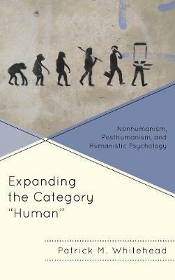 Expanding the Category "Human": Nonhumanism, Posthumanism, and Humanistic Psychology - Patrick M. Whitehead - cover