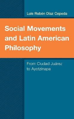 Social Movements and Latin American Philosophy: From Ciudad Juárez to Ayotzinapa - Luis Rubén Díaz Cepeda - cover