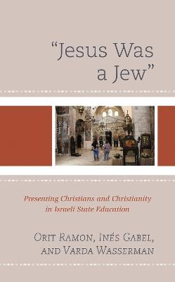 "Jesus Was a Jew": Presenting Christians and Christianity in Israeli State Education - Orit Ramon,Inés Gabel,Varda Wasserman - cover