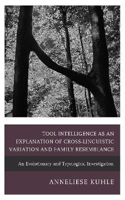 Tool Intelligence as an Explanation of Cross-Linguistic Variation and Family Resemblance: An Evolutionary and Typological Investigation - Anneliese Kuhle - cover