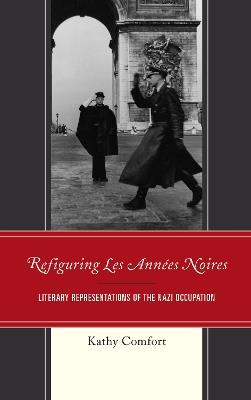 Refiguring Les Années Noires: Literary Representations of the Nazi Occupation - Kathy Comfort - cover
