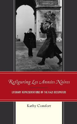 Refiguring Les Annees Noires: Literary Representations of the Nazi Occupation - Kathy Comfort - cover