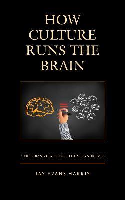 How Culture Runs the Brain: A Freudian View of Collective Syndromes - Jay Evans Harris - cover