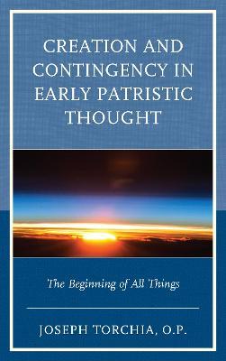 Creation and Contingency in Early Patristic Thought: The Beginning of All Things - Joseph Torchia, - cover