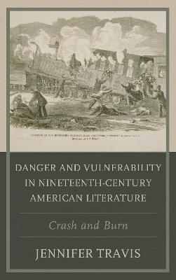 Danger and Vulnerability in Nineteenth-century American Literature: Crash and Burn - Jennifer Travis - cover