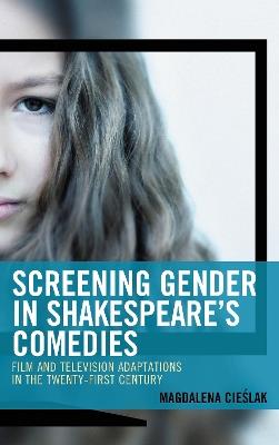 Screening Gender in Shakespeare's Comedies: Film and Television Adaptations in the Twenty-First Century - Magdalena Cieslak - cover