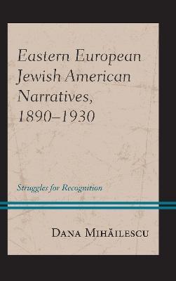 Eastern European Jewish American Narratives, 1890–1930: Struggles for Recognition - Dana Mihailescu - cover