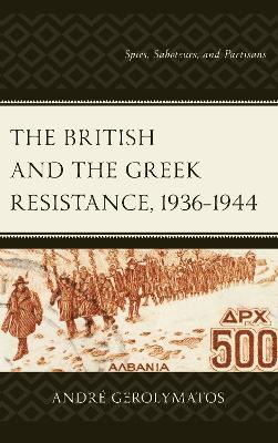 The British and the Greek Resistance, 1936–1944: Spies, Saboteurs, and Partisans - André Gerolymatos - cover